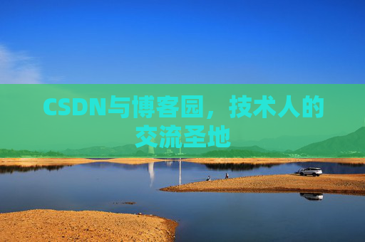 CSDN与博客园,技术人的交流圣地